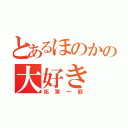 とあるほのかの大好き（拓実一筋）