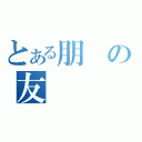 とある朋の友（）