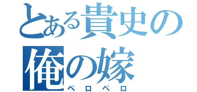 とある貴史の俺の嫁（ペロペロ）