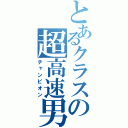 とあるクラスの超高速男（チャンピオン）