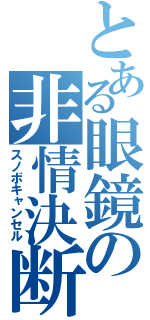 とある眼鏡の非情決断（スノボキャンセル）