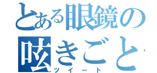 とある眼鏡の呟きごと（ツイート）