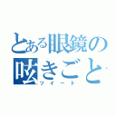 とある眼鏡の呟きごと（ツイート）