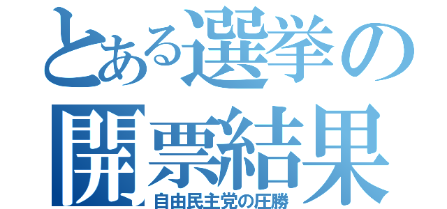 とある選挙の開票結果（自由民主党の圧勝）