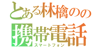 とある林檎のの携帯電話（スマートフォン）