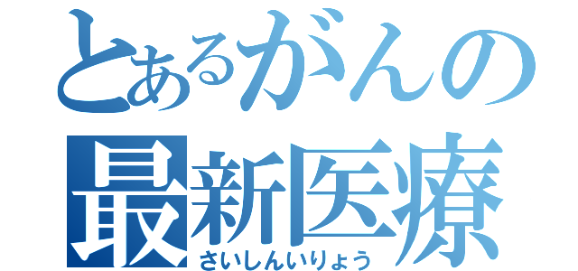 とあるがんの最新医療（さいしんいりょう）