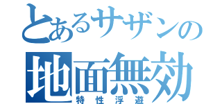 とあるサザンの地面無効（特性浮遊）