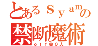 とあるｓｙａｍｕの禁断魔術（ｏｆｆ会０人）