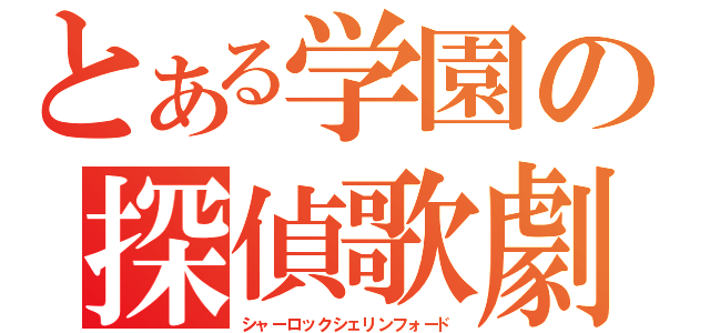 とある学園の探偵歌劇（シャーロックシェリンフォード）