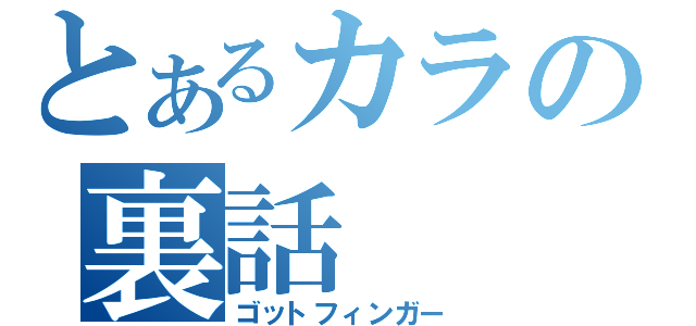 とあるカラの裏話（ゴットフィンガー）