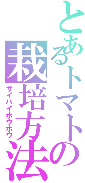 とあるトマトの栽培方法Ⅱ（サイバイホウホウ）