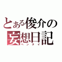 とある俊介の妄想日記（ヘンタイ）