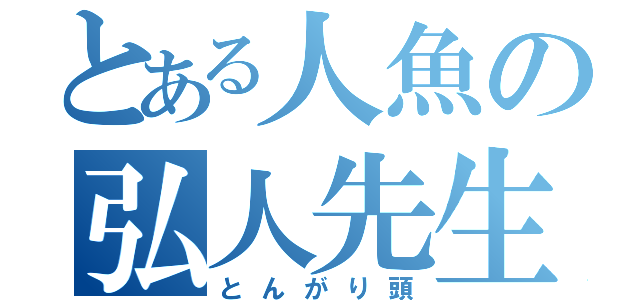 とある人魚の弘人先生（とんがり頭）