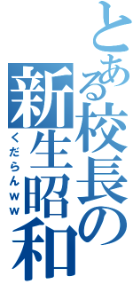 とある校長の新生昭和（くだらんｗｗ）