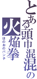 とある頭巾混混の火焔拳（ほのおのパンチ）