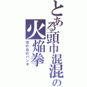 とある頭巾混混の火焔拳（ほのおのパンチ）