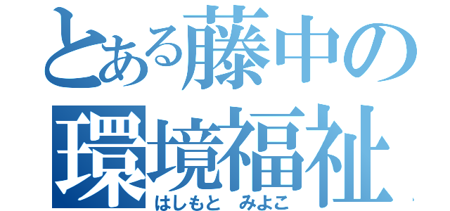 とある藤中の環境福祉（はしもと みよこ）