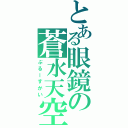 とある眼鏡の蒼水天空（ぶるーすかい）