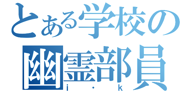 とある学校の幽霊部員（ｉ・ｋ）