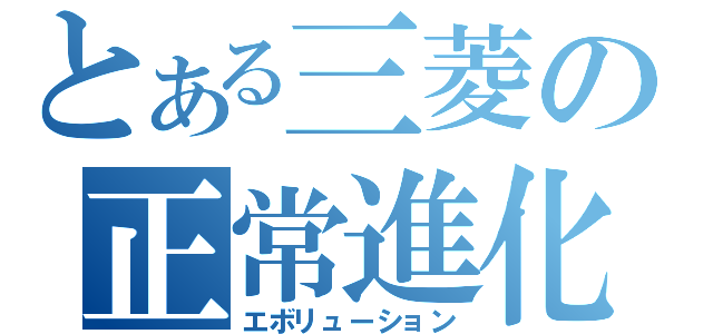 とある三菱の正常進化（エボリューション）