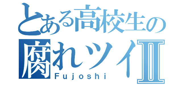 とある高校生の腐れツイⅡ（Ｆｕｊｏｓｈｉ）