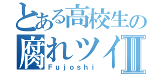 とある高校生の腐れツイⅡ（Ｆｕｊｏｓｈｉ）