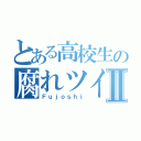 とある高校生の腐れツイⅡ（Ｆｕｊｏｓｈｉ）