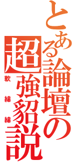 とある論壇の超強貂説（軟綿綿）