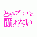 とあるブラコンの萌えないゴミ（毒舌娘）