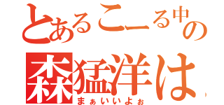 とあるこーる中毒の森猛洋は考えた（まぁいいよぉ）