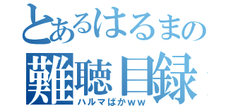 とあるはるまの難聴目録（ハルマばかｗｗ）