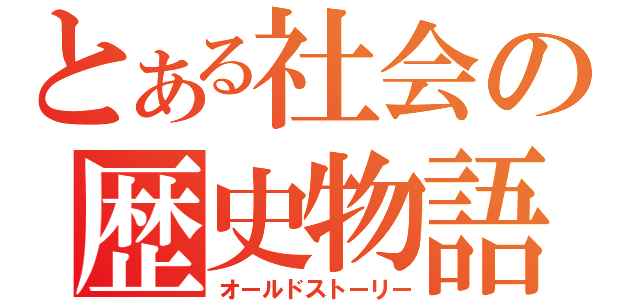 とある社会の歴史物語（オールドストーリー）