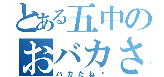 とある五中のおバカさん（バカだね〜）