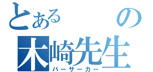 とあるの木崎先生（バーサーカー）