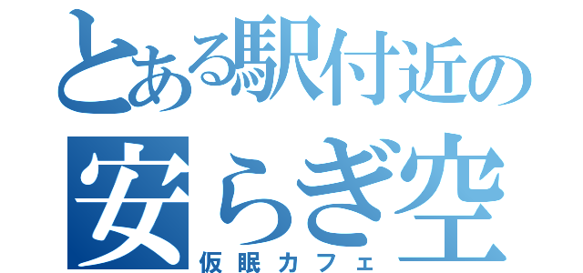 とある駅付近の安らぎ空間（仮眠カフェ）