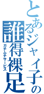 とあるジャイ子の誰得裸足（ガチムチサービス）