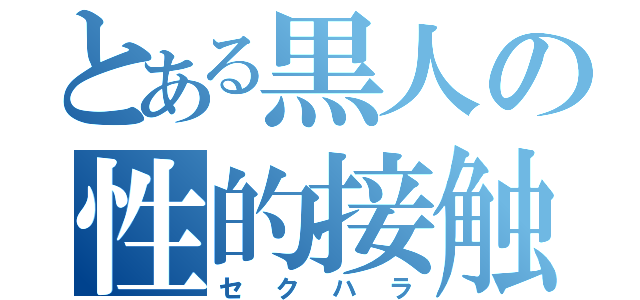 とある黒人の性的接触（セクハラ）