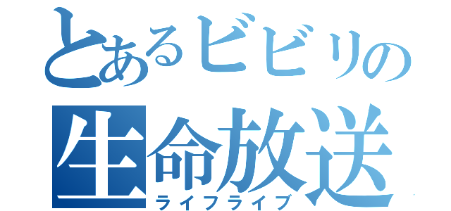 とあるビビリの生命放送（ライフライブ）