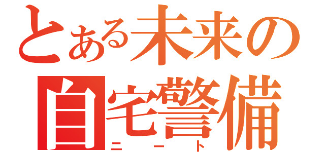 とある未来の自宅警備（ニート）