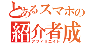 とあるスマホの紹介者成果報酬制度（アフィリエイト）