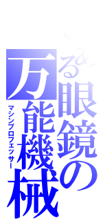 とある眼鏡の万能機械（マシンプロフェッサー）