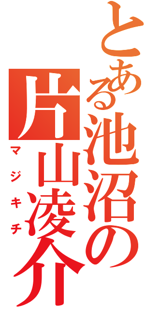 とある池沼の片山凌介Ⅱ（マジキチ）