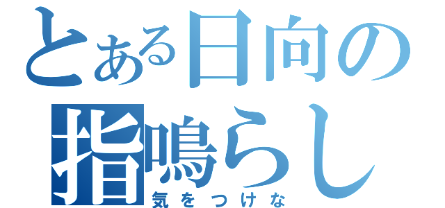 とある日向の指鳴らし（気をつけな）