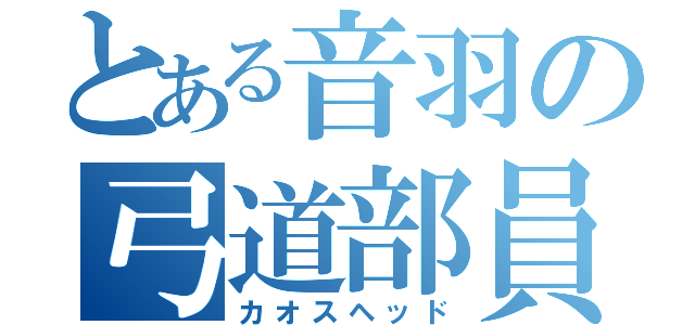 とある音羽の弓道部員（カオスヘッド）