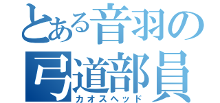 とある音羽の弓道部員（カオスヘッド）