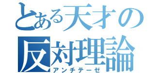 とある天才の反対理論（アンチテーゼ）