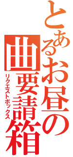 とあるお昼の曲要請箱（リクエストボックス）