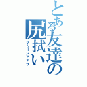 とある友達の尻拭い（クリーンアップ）