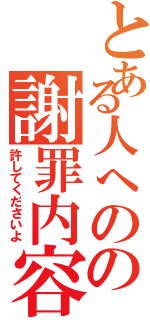 とある人へのの謝罪内容（許してくださいよ）