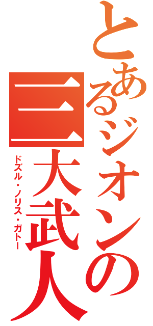 とあるジオンの三大武人（ドズル・ノリス・ガトー）
